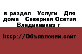  в раздел : Услуги » Для дома . Северная Осетия,Владикавказ г.